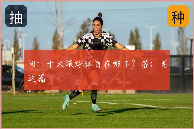问：十大滚球体育在哪下？答：看这篇