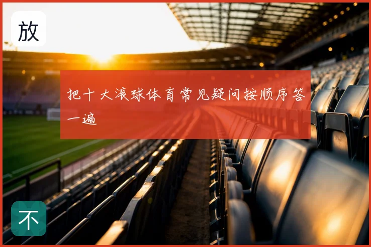 把十大滚球体育常见疑问按顺序答一遍